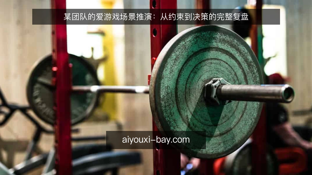 某团队的爱游戏场景推演:从约束到决策的完整复盘
