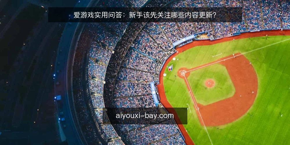 爱游戏实用问答：新手该先关注哪些内容更新？ — 爱游戏内容更新多久一次？ 配图