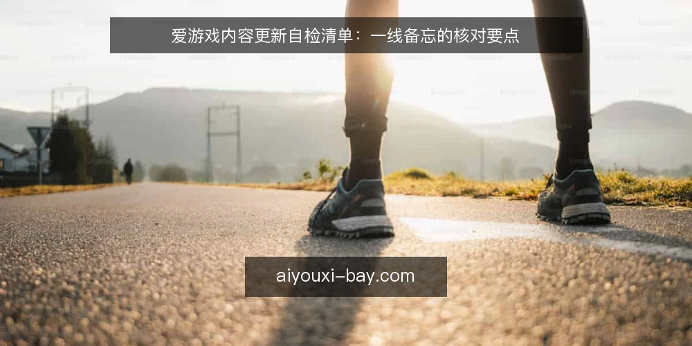 爱游戏内容更新自检清单：一线备忘的核对要点 — 信号观察：哪些迹象提示需要更新 配图