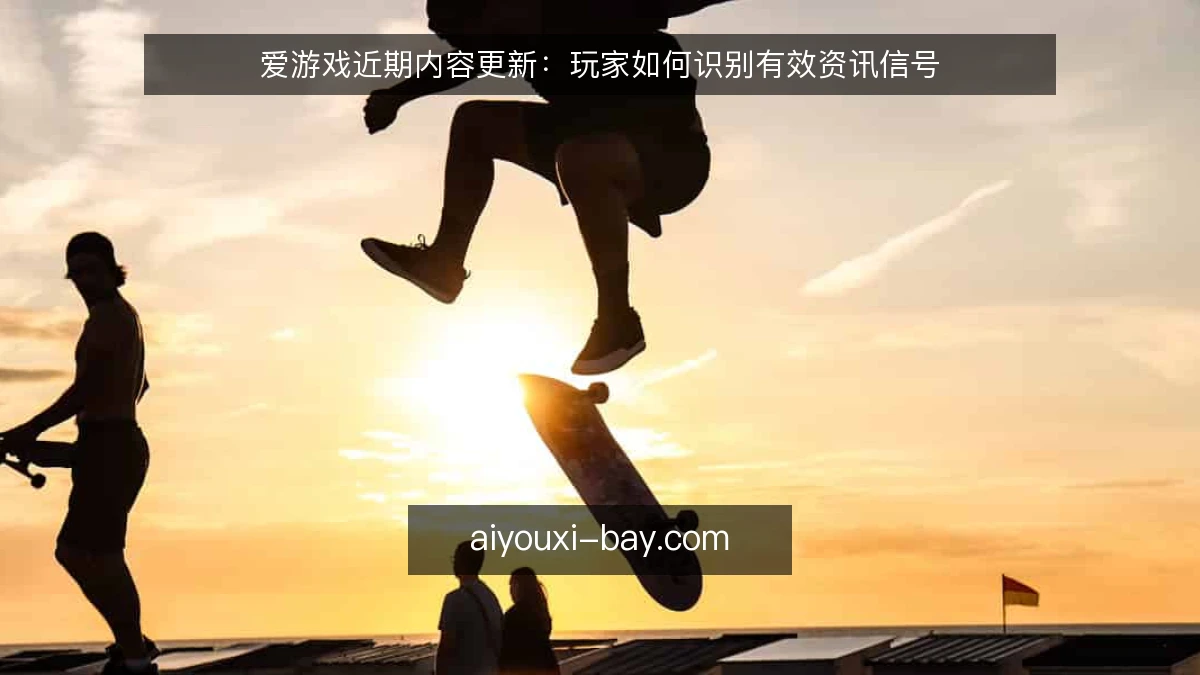 爱游戏近期内容更新：玩家如何识别有效资讯信号
