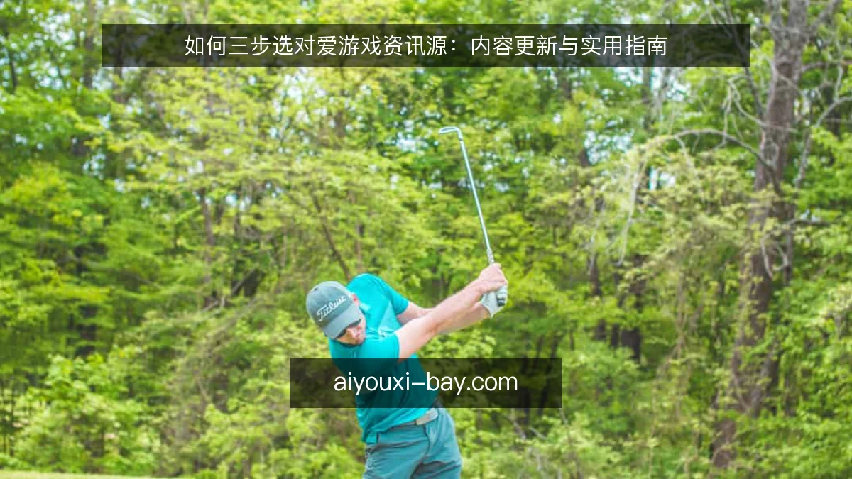 如何三步选对爱游戏资讯源：内容更新与实用指南