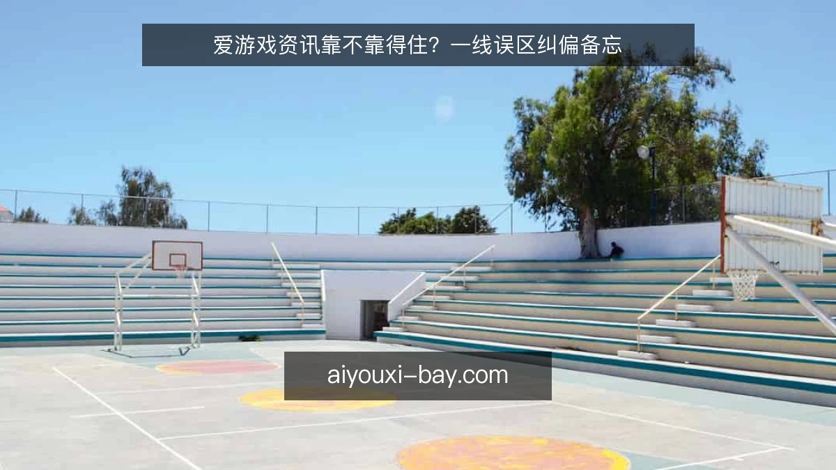 爱游戏资讯靠不靠得住？一线误区纠偏备忘
