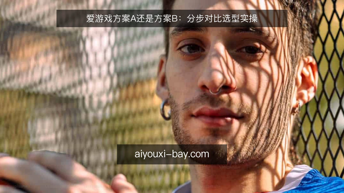 爱游戏方案A还是方案B：分步对比选型实操