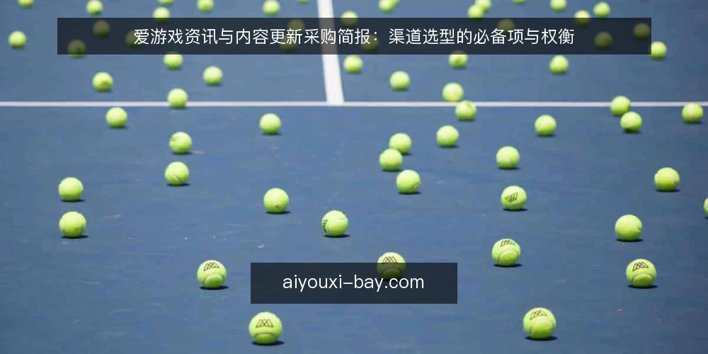 爱游戏资讯与内容更新采购简报：渠道选型的必备项与权衡 — 需求定义与评测范围 配图