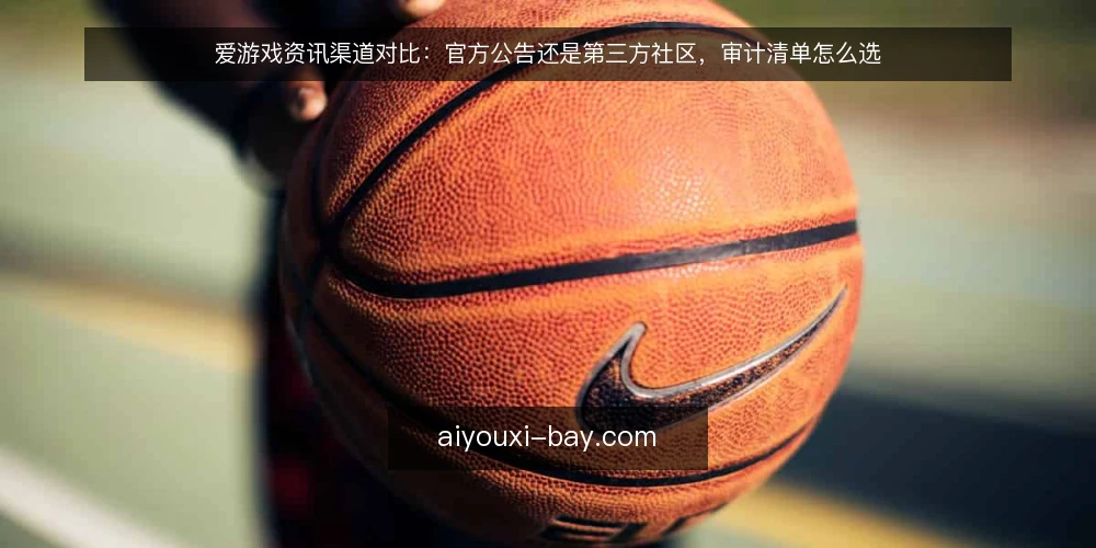 爱游戏资讯渠道对比:官方公告还是第三方社区,审计清单怎么选 — 为什么现在要做一次渠道审计 配图