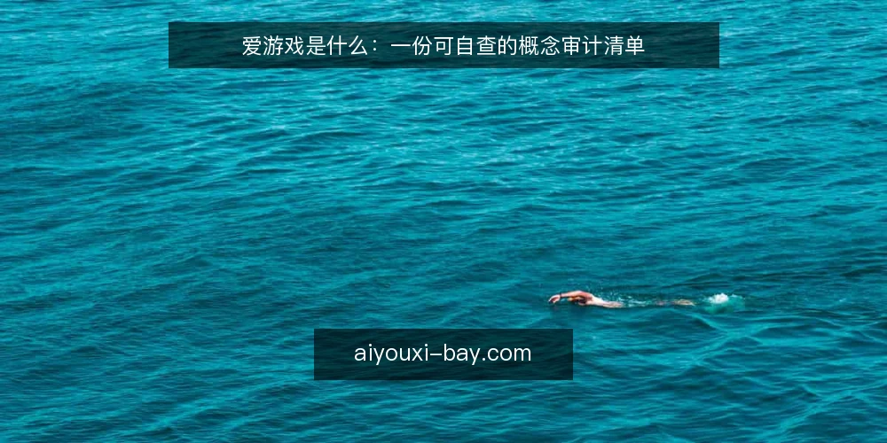 爱游戏是什么：一份可自查的概念审计清单 — 为什么现在要做这次概念审计 配图