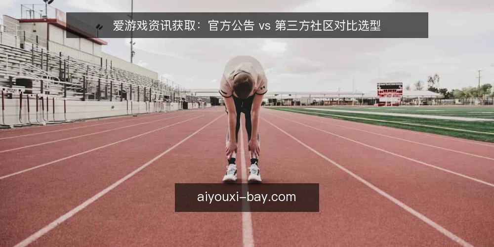 爱游戏资讯获取：官方公告 vs 第三方社区对比选型 — 先定对比标准：你要的是什么信息 配图