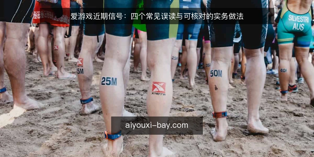 爱游戏近期信号:四个常见误读与可核对的实务做法 — 近期信号为什么容易被读偏 配图