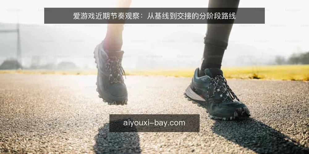 爱游戏近期节奏观察:从基线到交接的分阶段路线 — 先立基线:当前爱游戏动态里能核对什么 配图