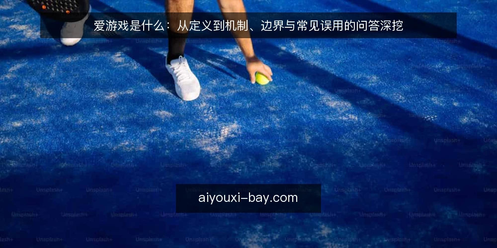 爱游戏是什么：从定义到机制、边界与常见误用的问答深挖 — 先厘清语境：爱游戏在讨论什么 配图
