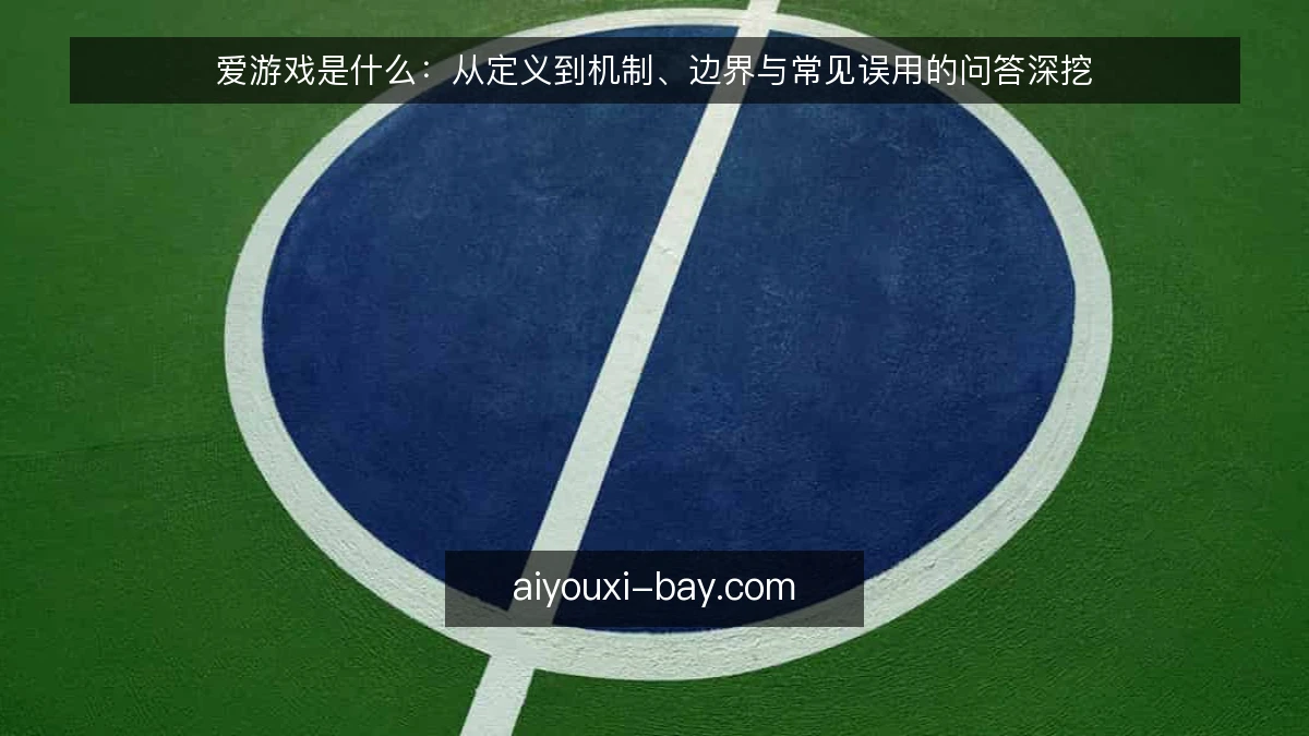 爱游戏是什么：从定义到机制、边界与常见误用的问答深挖